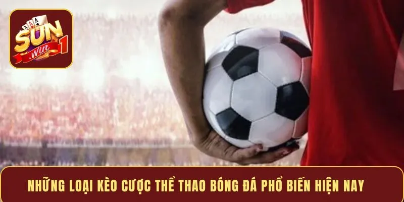 Những loại kèo cược thể thao bóng đá phổ biến hiện nay